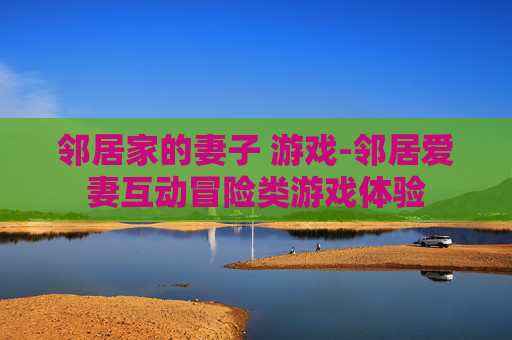 邻居家的妻子 游戏-邻居爱妻互动冒险类游戏体验