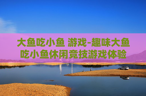 大鱼吃小鱼 游戏-趣味大鱼吃小鱼休闲竞技游戏体验