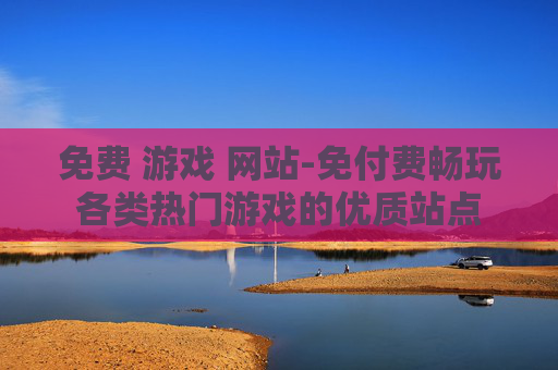 免费 游戏 网站-免付费畅玩各类热门游戏的优质站点