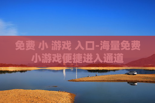 免费 小 游戏 入口-海量免费小游戏便捷进入通道