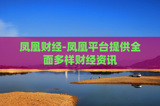 凤凰财经-凤凰平台提供全面多样财经资讯