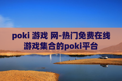 poki 游戏 网-热门免费在线游戏集合的poki平台