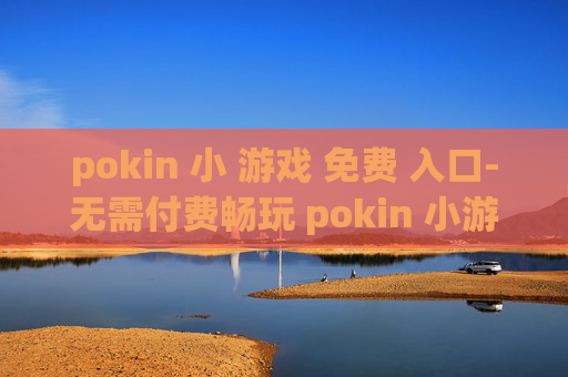 pokin 小 游戏 免费 入口-无需付费畅玩 pokin 小游戏便捷通道