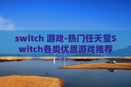 switch 游戏-热门任天堂Switch各类优质游戏推荐