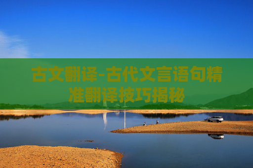 古文翻译-古代文言语句精准翻译技巧揭秘