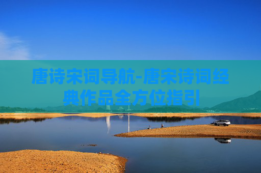 唐诗宋词导航-唐宋诗词经典作品全方位指引