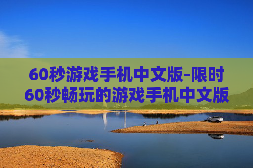 60秒游戏手机中文版-限时60秒畅玩的游戏手机中文版本