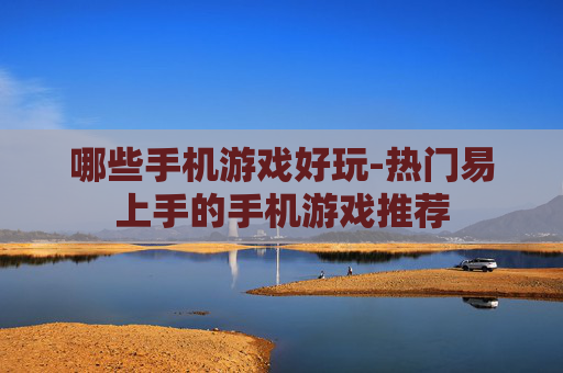 哪些手机游戏好玩-热门易上手的手机游戏推荐