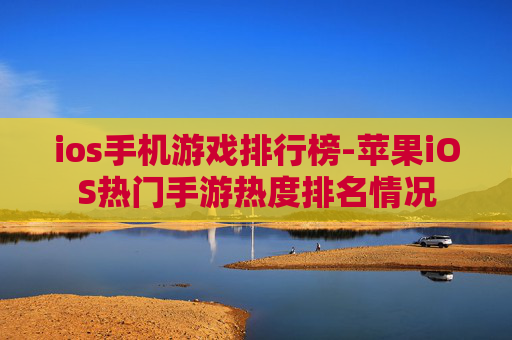ios手机游戏排行榜-苹果iOS热门手游热度排名情况