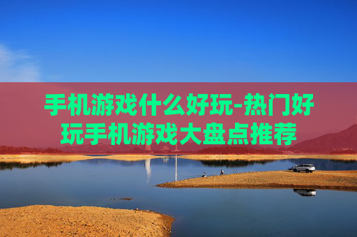 手机游戏什么好玩-热门好玩手机游戏大盘点推荐