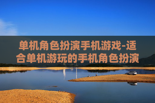 单机角色扮演手机游戏-适合单机游玩的手机角色扮演佳作