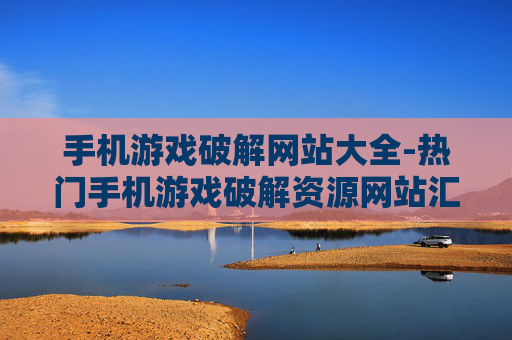 手机游戏破解网站大全-热门手机游戏破解资源网站汇总