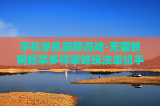 手机单机策略游戏-无需联网畅享多样策略玩法单机手游