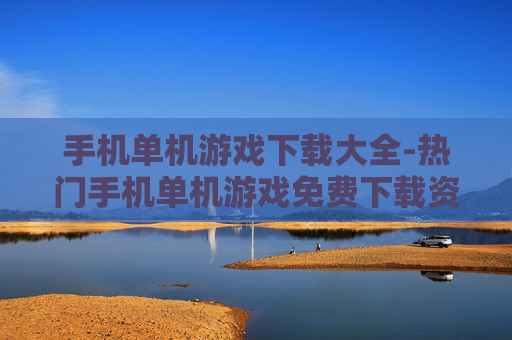 手机单机游戏下载大全-热门手机单机游戏免费下载资源汇总