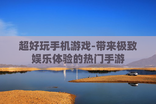 超好玩手机游戏-带来极致娱乐体验的热门手游
