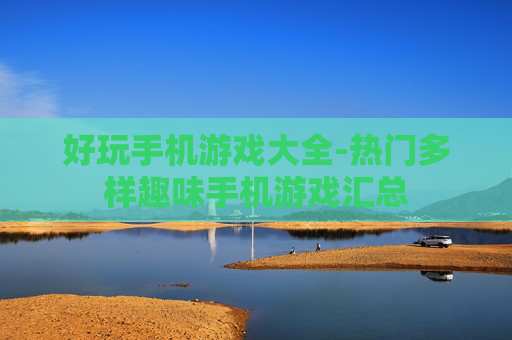好玩手机游戏大全-热门多样趣味手机游戏汇总
