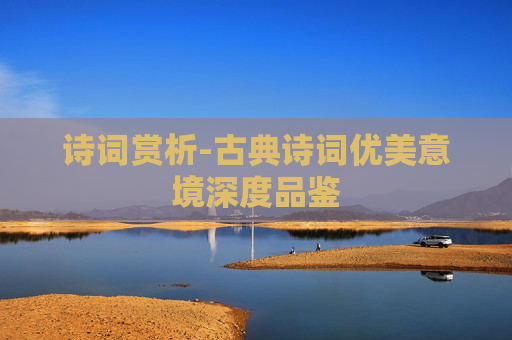 诗词赏析-古典诗词优美意境深度品鉴