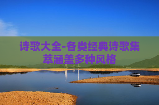 诗歌大全-各类经典诗歌集萃涵盖多种风格