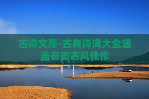 古诗文库-古典诗词大全涵盖各类古风佳作