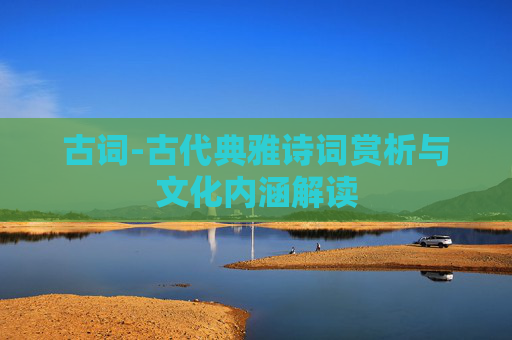古词-古代典雅诗词赏析与文化内涵解读