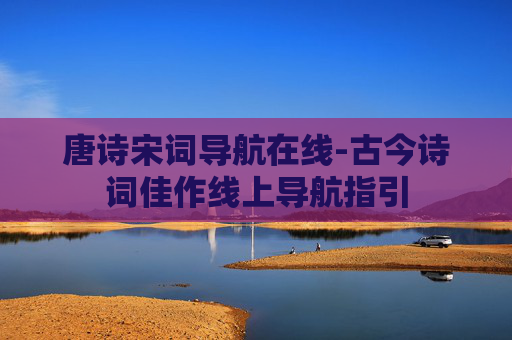 唐诗宋词导航在线-古今诗词佳作线上导航指引