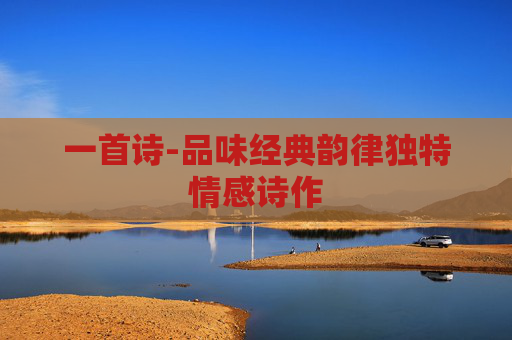 一首诗-品味经典韵律独特情感诗作