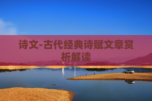 诗文-古代经典诗赋文章赏析解读
