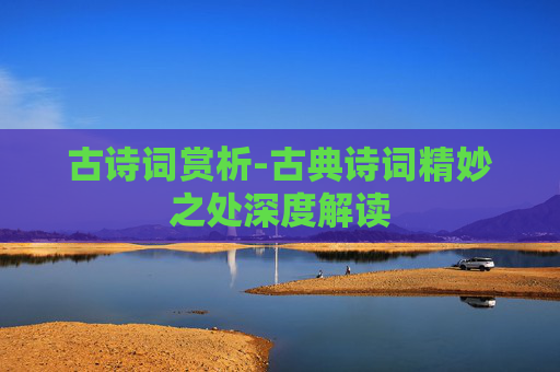 古诗词赏析-古典诗词精妙之处深度解读