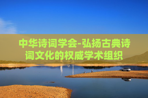 中华诗词学会-弘扬古典诗词文化的权威学术组织
