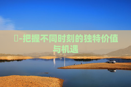 時-把握不同时刻的独特价值与机遇