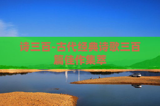 诗三百-古代经典诗歌三百篇佳作集萃