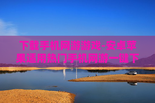 下载手机网游游戏-安卓苹果适用热门手机网游一键下载