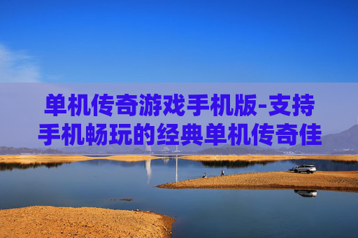 单机传奇游戏手机版-支持手机畅玩的经典单机传奇佳作