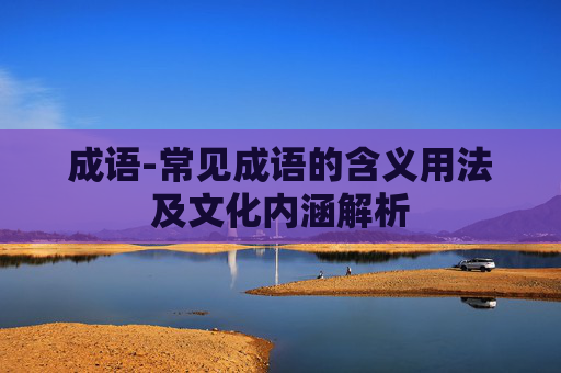 成语-常见成语的含义用法及文化内涵解析