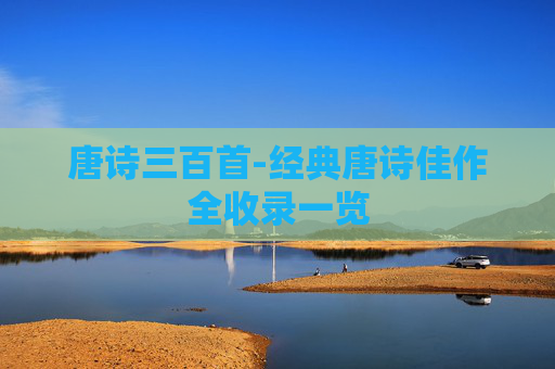 唐诗三百首-经典唐诗佳作全收录一览