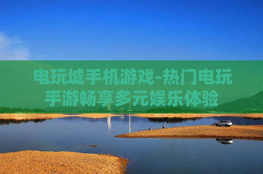 电玩城手机游戏-热门电玩手游畅享多元娱乐体验