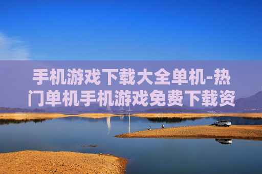 手机游戏下载大全单机-热门单机手机游戏免费下载资源合集