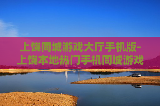 上饶同城游戏大厅手机版-上饶本地热门手机同城游戏平台体验