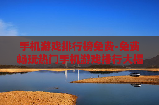手机游戏排行榜免费-免费畅玩热门手机游戏排行大揭秘