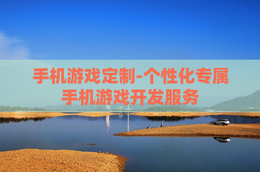 手机游戏定制-个性化专属手机游戏开发服务