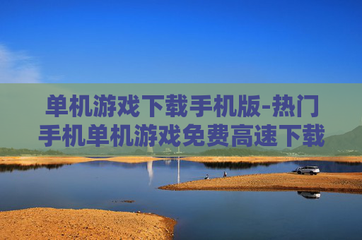 单机游戏下载手机版-热门手机单机游戏免费高速下载资源