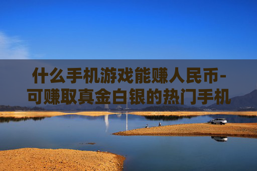 什么手机游戏能赚人民币-可赚取真金白银的热门手机游戏推荐
