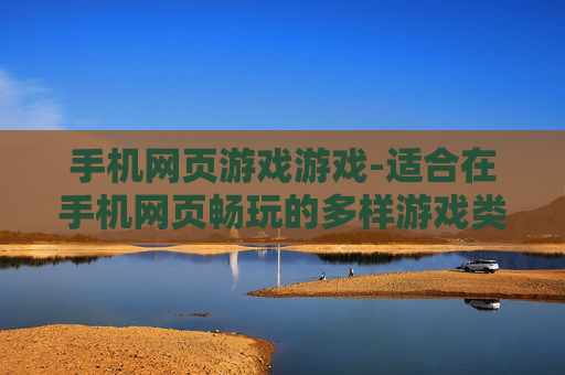 手机网页游戏游戏-适合在手机网页畅玩的多样游戏类型