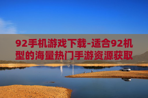 92手机游戏下载-适合92机型的海量热门手游资源获取