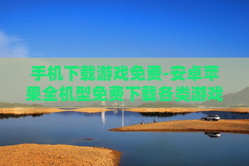 手机下载游戏免费-安卓苹果全机型免费下载各类游戏