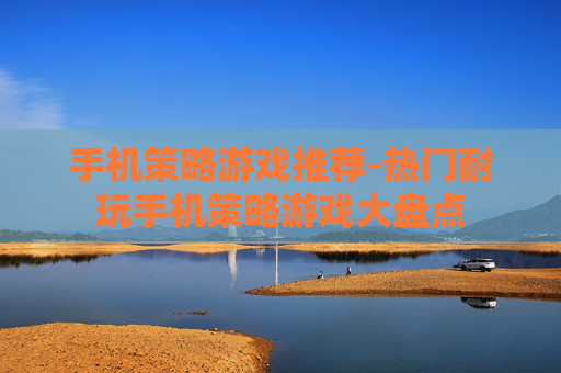 手机策略游戏推荐-热门耐玩手机策略游戏大盘点