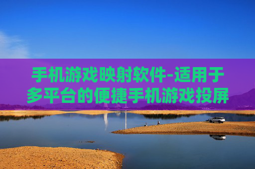手机游戏映射软件-适用于多平台的便捷手机游戏投屏工具