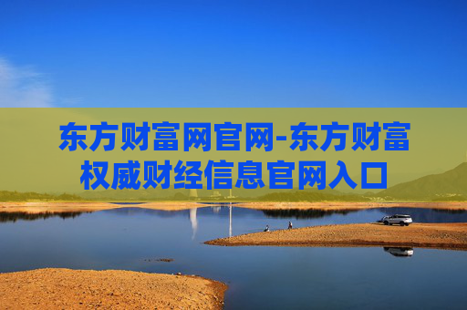 东方财富网官网-东方财富权威财经信息官网入口