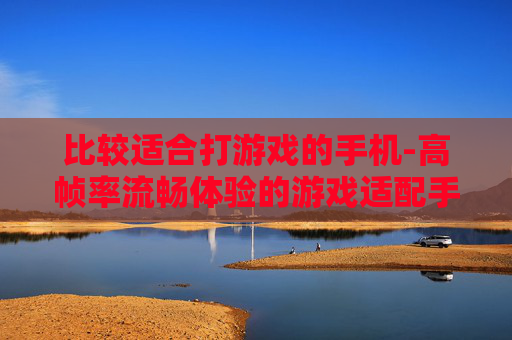 比较适合打游戏的手机-高帧率流畅体验的游戏适配手机