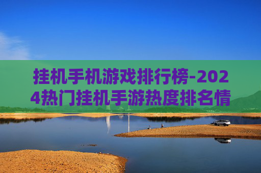 挂机手机游戏排行榜-2024热门挂机手游热度排名情况
